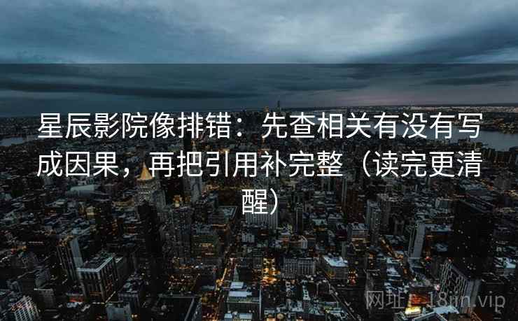 星辰影院像排错:先查相关有没有写成因果,再把引用补完整(读完更清醒) 星辰影院像排错:先查相关有没有写成因果,再把引用补完整(读完更清醒)