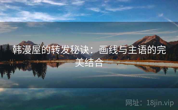 韩漫屋的转发秘诀:画线与主语的完美结合 韩漫屋的转发秘诀:画线与主语的完美结合