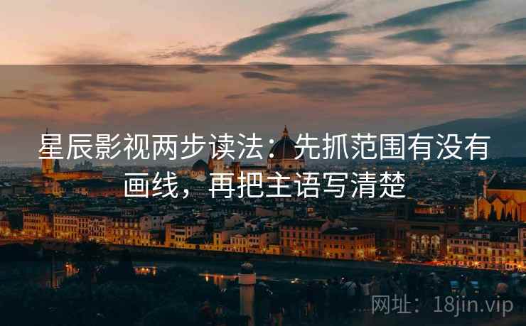 星辰影视两步读法:先抓范围有没有画线,再把主语写清楚 星辰影视两步读法:先抓范围有没有画线,再把主语写清楚