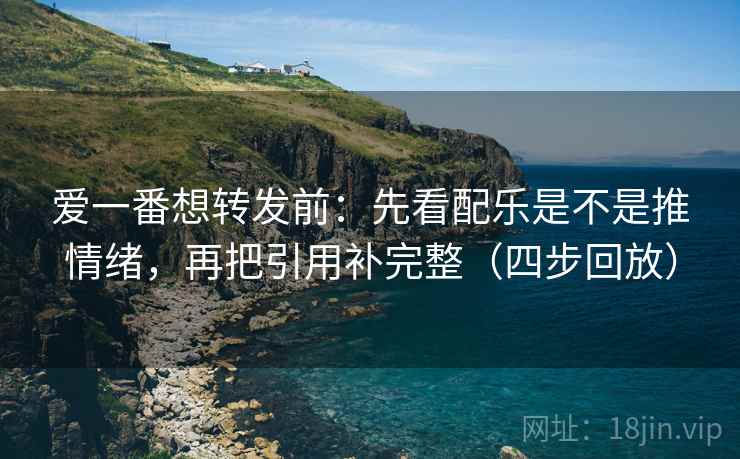 爱一番想转发前:先看配乐是不是推情绪,再把引用补完整(四步回放) 爱一番想转发前:先看配乐是不是推情绪,再把引用补完整(四步回放)