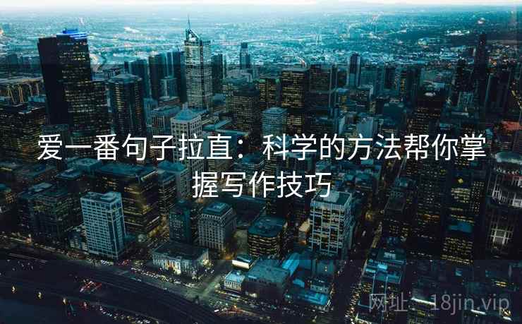 爱一番句子拉直:科学的方法帮你掌握写作技巧 爱一番句子拉直:科学的方法帮你掌握写作技巧